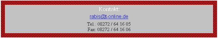 Textfeld: Kontakt:
rabis@t-online.de
Tel.: 08272 / 64 16 05
Fax: 08272 / 64 16 06

